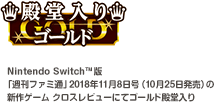 殿堂入りゴールド　Nintendo Switch™版「週刊ファミ通」2018年11月8日号(10月25日発売)の新作ゲーム クロスレビューにてゴールド殿堂入り