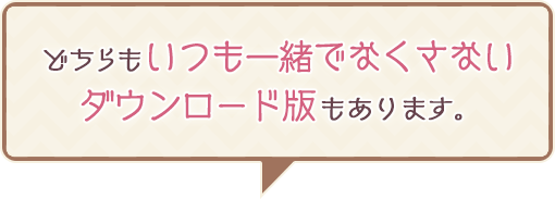 どちらもいつも一緒でなくさないダウンロード版もあります。