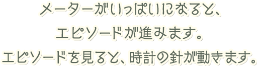 メーターがいっぱいになると、エピソードが進みます。エピソードを見ると、時計の針が動きます。