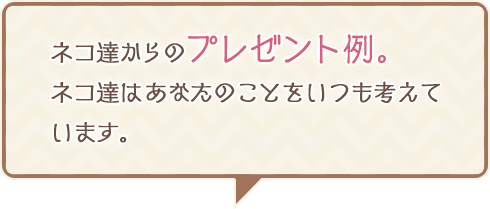 ネコ達からのプレゼント例。ネコ達はあなたのことをいつも考えています。