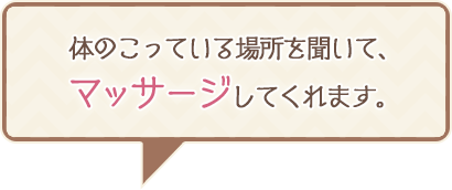 体のこっている場所を聞いて、マッサージしてくれます