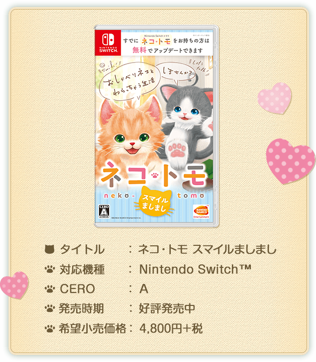 タイトル：ネコ・トモ スマイルましまし、対応機種：Nintendo Switch™、CERO：A、発売時期：好評発売中、価格：4,800円+税